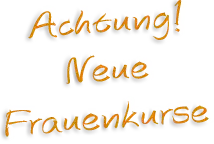 Achtung! Neue Frauenkurse Achtung! Neue Frauenkurse